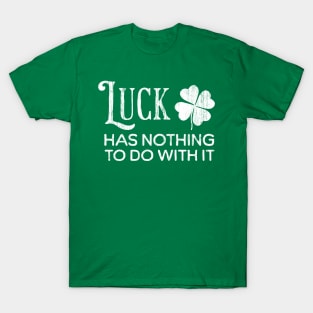 Luck Has Nothing To Do With It T-Shirt